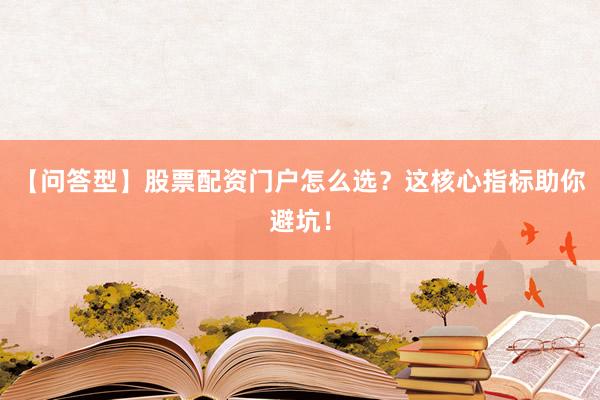 【问答型】股票配资门户怎么选？这核心指标助你避坑！