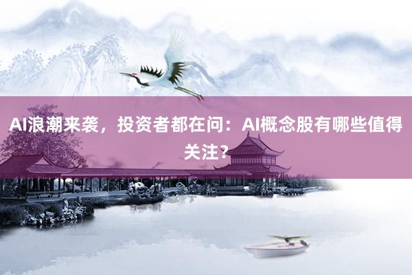 AI浪潮来袭，投资者都在问：AI概念股有哪些值得关注？