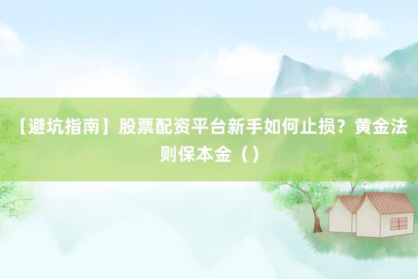 【避坑指南】股票配资平台新手如何止损？黄金法则保本金（）