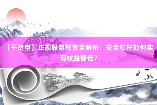 【干货型】正规股票配资全解析：安全杠杆如何实现收益翻倍？