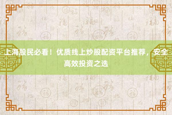 上海股民必看！优质线上炒股配资平台推荐，安全高效投资之选