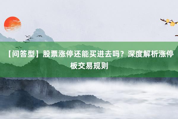 【问答型】股票涨停还能买进去吗？深度解析涨停板交易规则