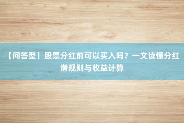 【问答型】股票分红前可以买入吗？一文读懂分红潜规则与收益计算
