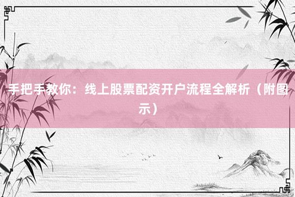手把手教你：线上股票配资开户流程全解析（附图示）