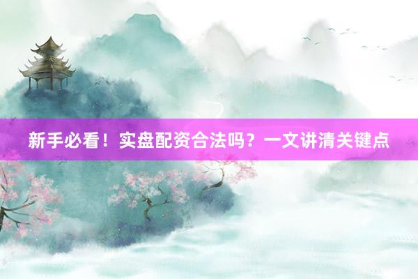 新手必看！实盘配资合法吗？一文讲清关键点