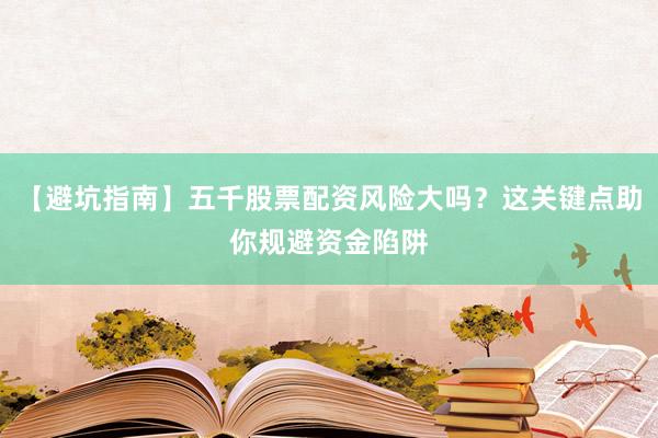 【避坑指南】五千股票配资风险大吗？这关键点助你规避资金陷阱