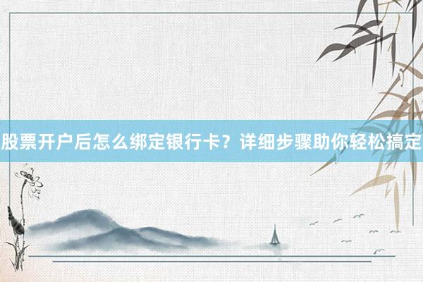 股票开户后怎么绑定银行卡？详细步骤助你轻松搞定