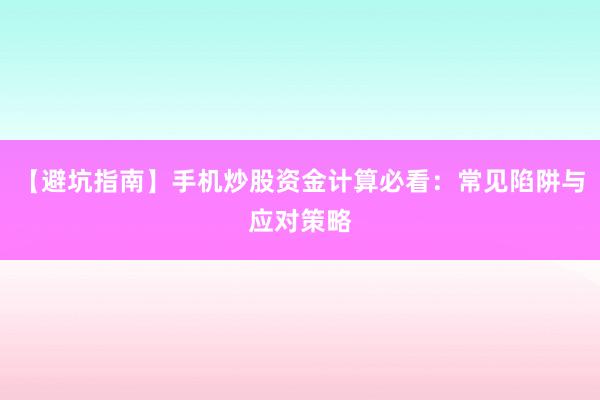 【避坑指南】手机炒股资金计算必看：常见陷阱与应对策略