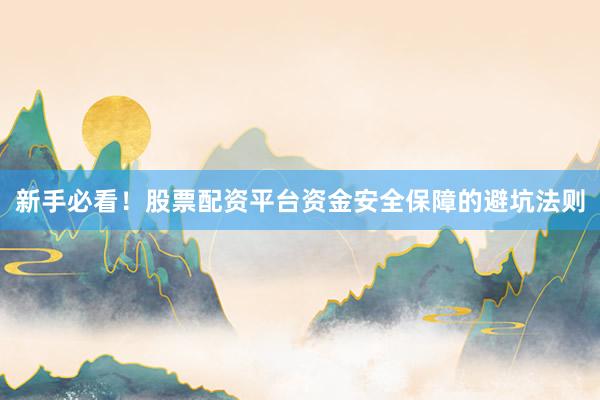 新手必看！股票配资平台资金安全保障的避坑法则
