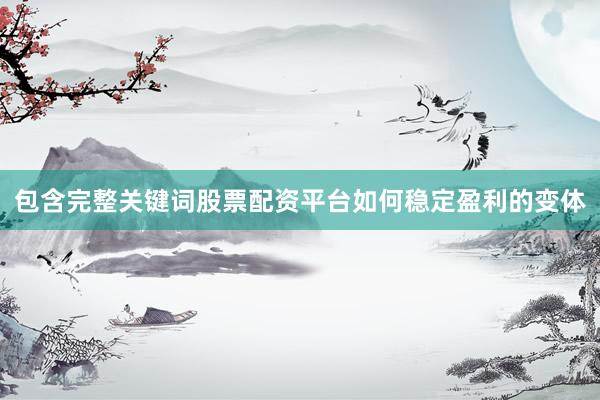 包含完整关键词股票配资平台如何稳定盈利的变体