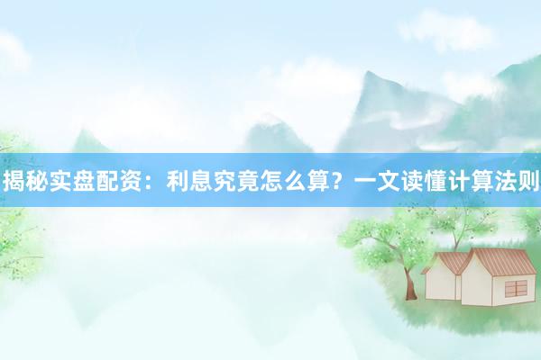 揭秘实盘配资：利息究竟怎么算？一文读懂计算法则