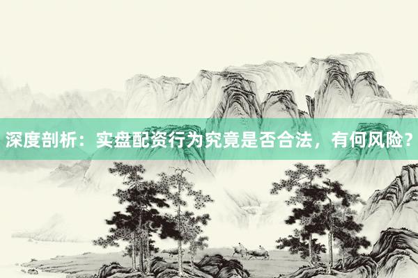深度剖析：实盘配资行为究竟是否合法，有何风险？