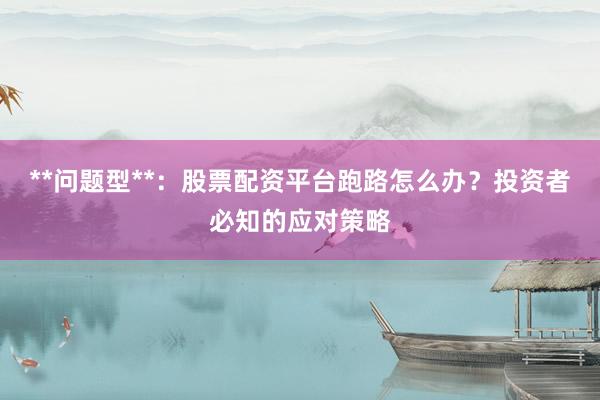 **问题型**：股票配资平台跑路怎么办？投资者必知的应对策略