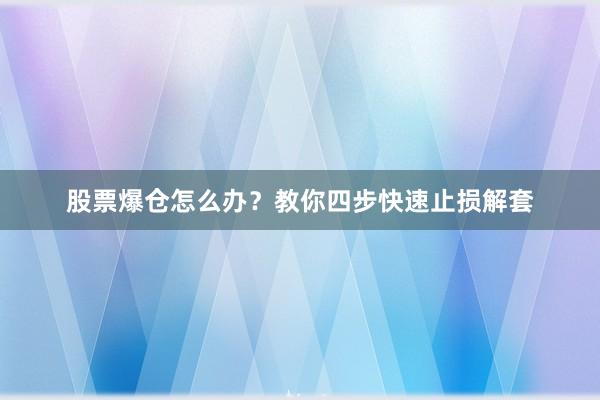 股票爆仓怎么办？教你四步快速止损解套