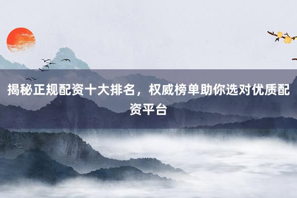 揭秘正规配资十大排名，权威榜单助你选对优质配资平台