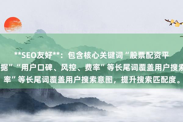 **SEO友好**：包含核心关键词“股票配资平台排名，且通过“权威数据”“用户口碑、风控、费率”等长尾词覆盖用户搜索意图，提升搜索匹配度。