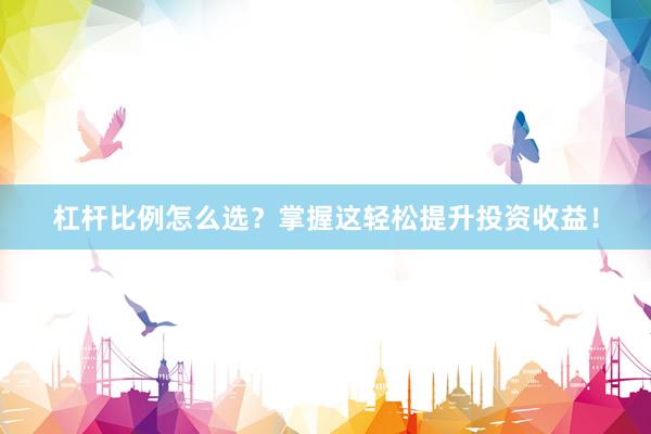 杠杆比例怎么选？掌握这轻松提升投资收益！