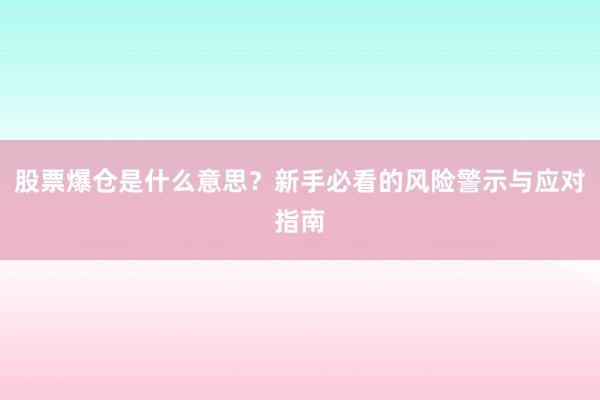 股票爆仓是什么意思？新手必看的风险警示与应对指南