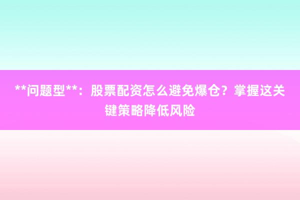 **问题型**：股票配资怎么避免爆仓？掌握这关键策略降低风险