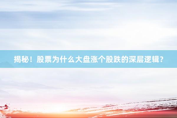 揭秘！股票为什么大盘涨个股跌的深层逻辑？