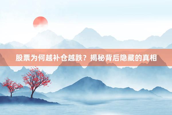 股票为何越补仓越跌？揭秘背后隐藏的真相