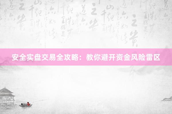 安全实盘交易全攻略：教你避开资金风险雷区