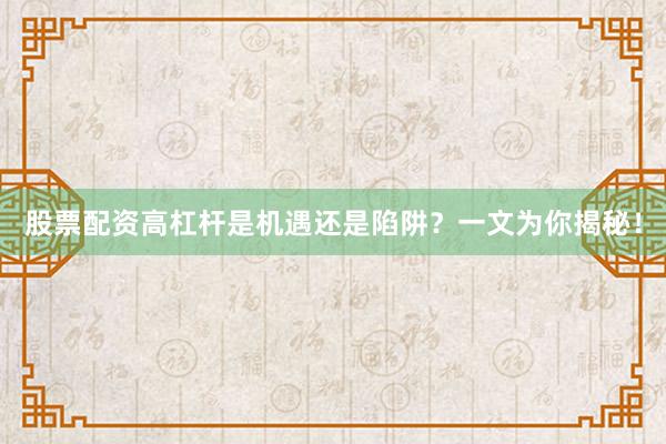 股票配资高杠杆是机遇还是陷阱？一文为你揭秘！
