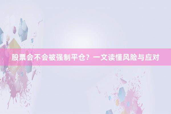 股票会不会被强制平仓？一文读懂风险与应对