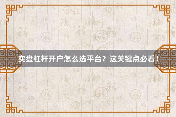 实盘杠杆开户怎么选平台？这关键点必看！