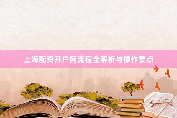 上海配资开户网流程全解析与操作要点