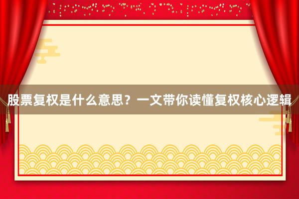股票复权是什么意思？一文带你读懂复权核心逻辑