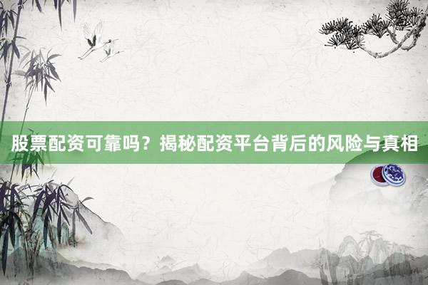 股票配资可靠吗？揭秘配资平台背后的风险与真相