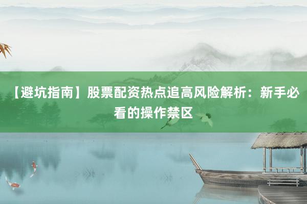 【避坑指南】股票配资热点追高风险解析：新手必看的操作禁区