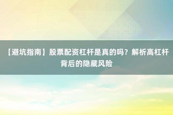 【避坑指南】股票配资杠杆是真的吗？解析高杠杆背后的隐藏风险