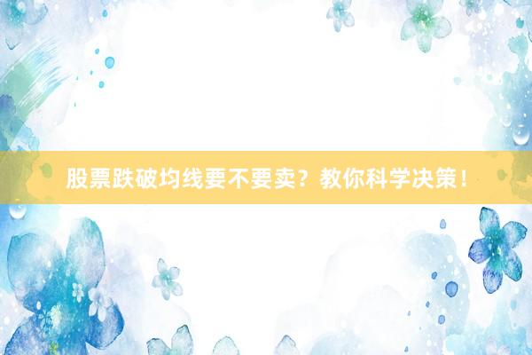 股票跌破均线要不要卖？教你科学决策！