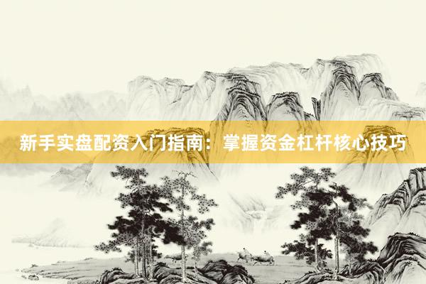 新手实盘配资入门指南：掌握资金杠杆核心技巧