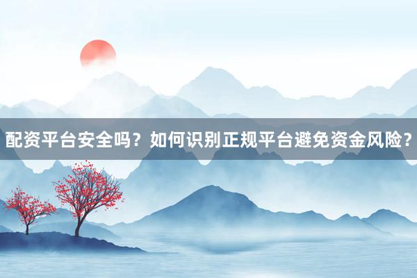 配资平台安全吗？如何识别正规平台避免资金风险？