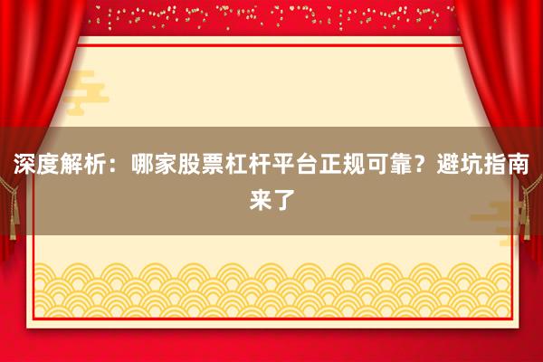 深度解析：哪家股票杠杆平台正规可靠？避坑指南来了