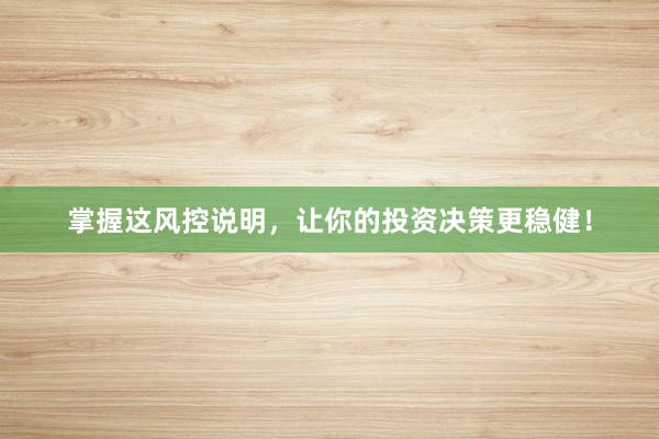 掌握这风控说明，让你的投资决策更稳健！
