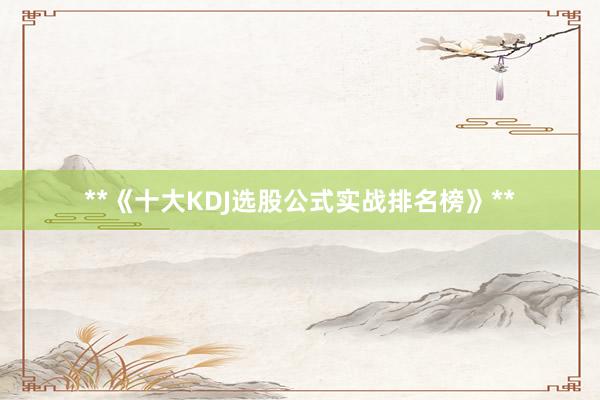 **《十大KDJ选股公式实战排名榜》**