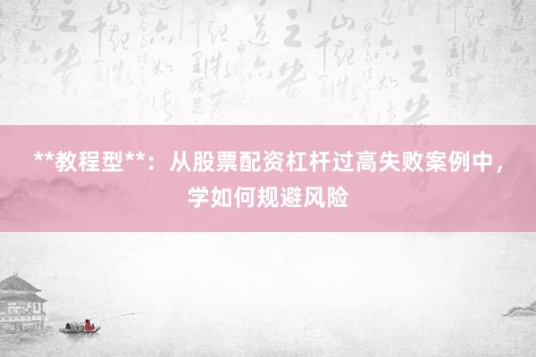 **教程型**：从股票配资杠杆过高失败案例中，学如何规避风险