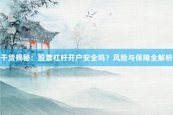 干货揭秘：股票杠杆开户安全吗？风险与保障全解析