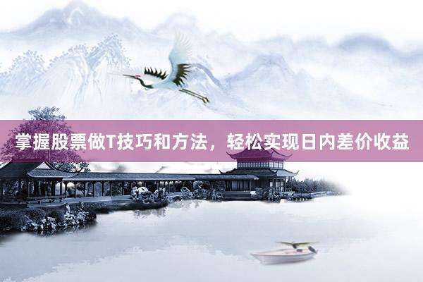 掌握股票做T技巧和方法，轻松实现日内差价收益
