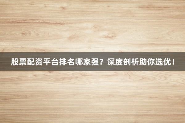 股票配资平台排名哪家强？深度剖析助你选优！