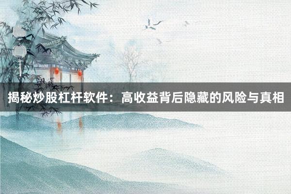 揭秘炒股杠杆软件：高收益背后隐藏的风险与真相