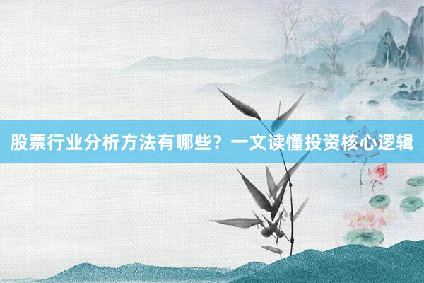 股票行业分析方法有哪些？一文读懂投资核心逻辑
