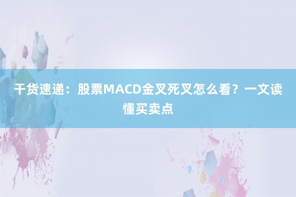 干货速递：股票MACD金叉死叉怎么看？一文读懂买卖点