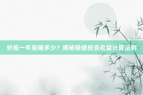 炒股一年能赚多少？揭秘稳健投资收益计算法则