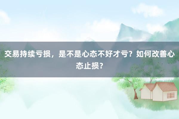 交易持续亏损，是不是心态不好才亏？如何改善心态止损？