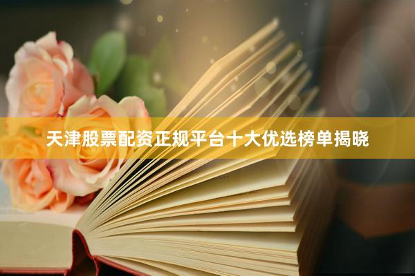 天津股票配资正规平台十大优选榜单揭晓